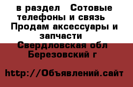  в раздел : Сотовые телефоны и связь » Продам аксессуары и запчасти . Свердловская обл.,Березовский г.